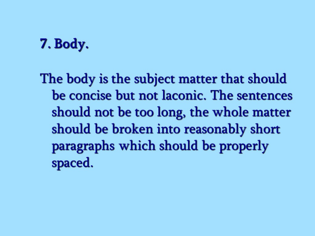 7. Body. The body is the subject matter that should be concise but not